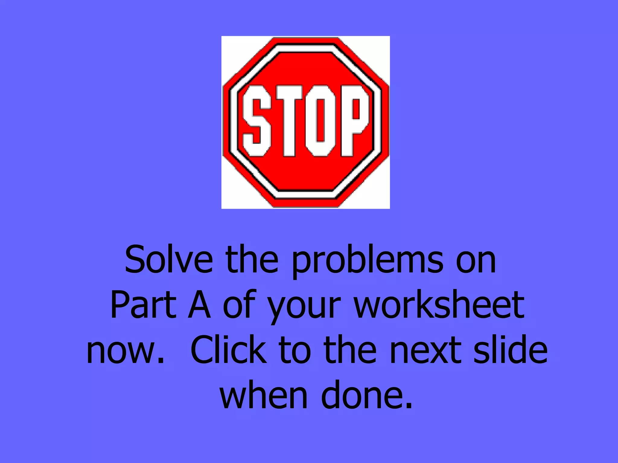 Solve the problems on  Part A of your worksheet now.  Click to the next slide when done. 