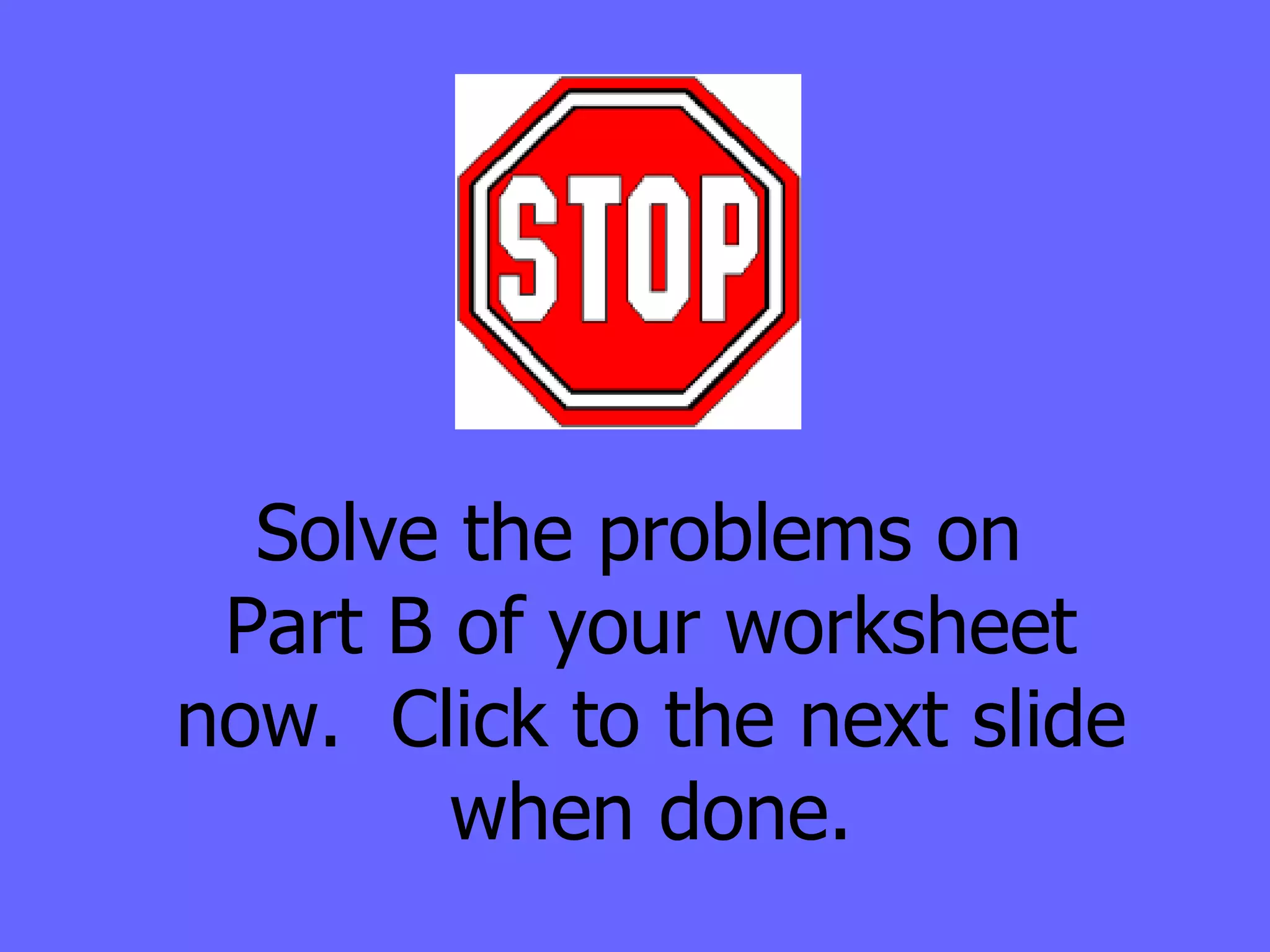 Solve the problems on  Part B of your worksheet now.  Click to the next slide when done. 