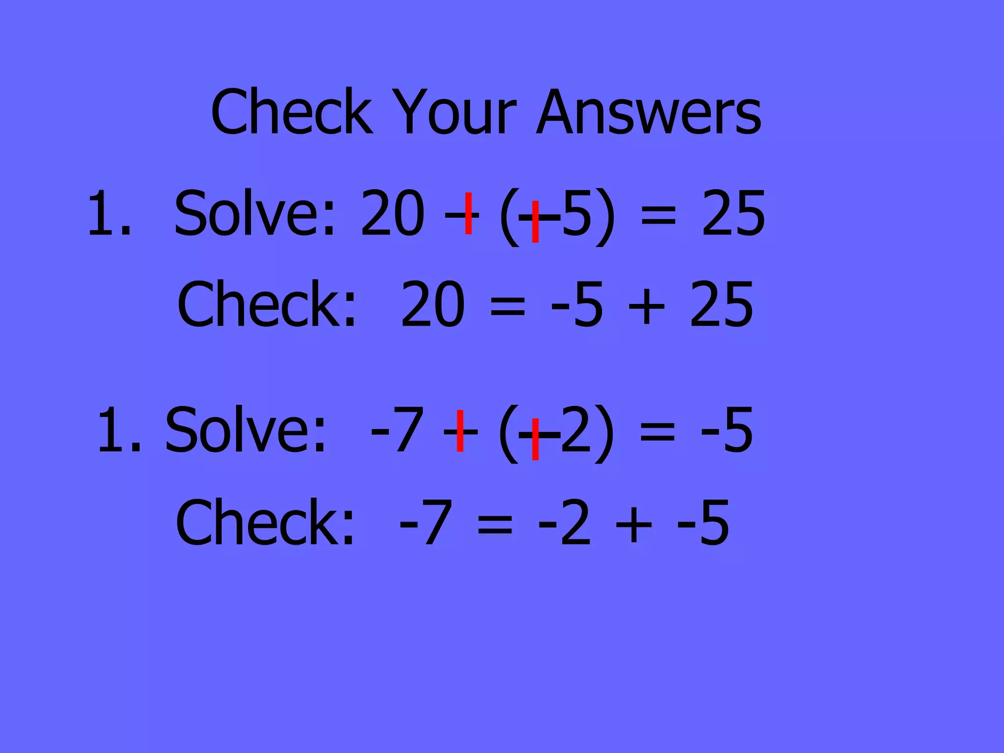 Check Your Answers 1.  Solve: 20 – (  5) = 25 Check:  20 = -5 + 25 1. Solve:  -7 – (  2) = -5 Check:  -7 = -2 + -5 