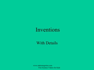 Inventions

   With Details




www.makemegenius.com
     Free Science Videos for Kids
 