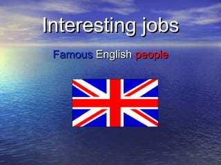 Interesting jobs
 Famous English people
 