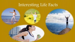 Interesting Life Facts
 