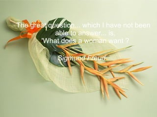 The great question... which I have not been able to answer... is, 'What does a woman want ? Sigmund Freud   