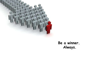 Be a winner.  Always. 