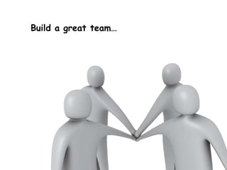Build a great team… 