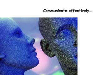 Communicate effectively… 