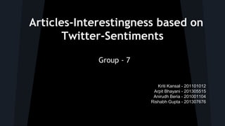 Articles-Interestingness based on
Twitter-Sentiments
Group - 7
Kriti Kansal - 201101012
Arpit Bhayani - 201305515
Anirudh Beria - 201001104
Rishabh Gupta - 201307676
 