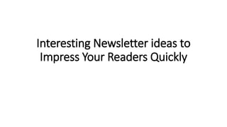 Interesting Newsletter ideas to
Impress Your Readers Quickly
 