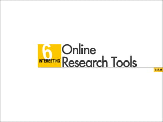 6           Online
INTERESTING
              Research Tools   1.17.11
 