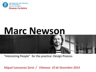 Marc Newson 
“Interesting People” for the practice: Design Process 
Miguel Lascuevas Soria / Vilanova10 de Desembre2014 
Disseny i la Geltrú  