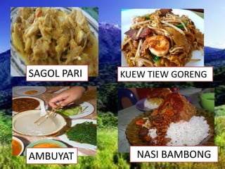 SAGOL PARI KUEW TIEW GORENG
AMBUYAT NASI BAMBONG
 