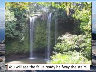 You will see the fall already halfway the stairs
 