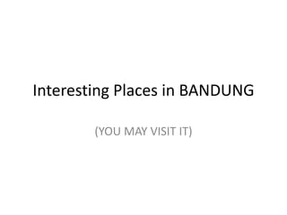 Interesting Places in BANDUNG

        (YOU MAY VISIT IT)
 
