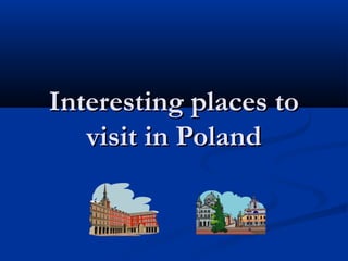 Interesting places toInteresting places to
visit in Polandvisit in Poland
 