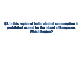 Q8. In this region of India, alcohol consumption is
prohibited, except for the island of Bangaram.
Which Region?
 