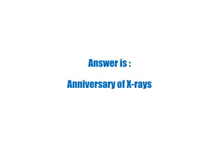 Answer is :
Anniversary of X-rays
 