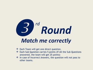 Round
rd
Match me correctly
 Each Team will get one direct question.
 Each Sub Question carries 5 points (If All the Sub Questions
answered, the team will get 25 points)
 In case of Incorrect Answers, the question will not pass to
other teams.
 