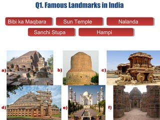 Q1. Famous Landmarks in India
Bibi ka MaqbaraBibi ka Maqbara Sun TempleSun Temple NalandaNalanda
Sanchi StupaSanchi Stupa HampiHampi
a) c)
d) e) f)
b)
 