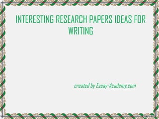 INTERESTING RESEARCH PAPERS IDEAS FOR
WRITING
created by Essay-Academy.com
 