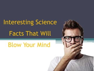 Interesting Science
Facts That Will
Blow Your Mind
 