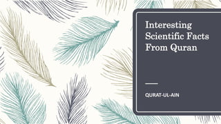 Interesting
Scientific Facts
From Quran
QURAT-UL-AIN
 