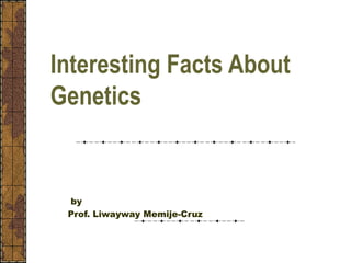 Interesting Facts About
Genetics
by
Prof. Liwayway Memije-Cruz
 