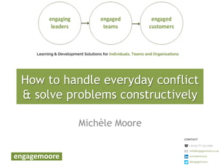 How to handle everyday conflict
& solve problems constructively
Michèle Moore
 