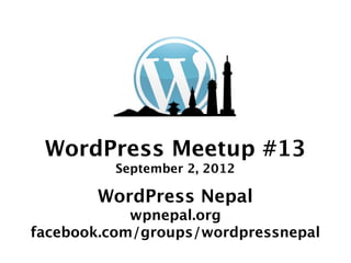 WordPress Meetup #13
         September 2, 2012

       WordPress Nepal
            wpnepal.org
facebook.com/groups/wordpressnepal
 