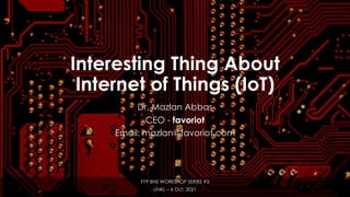 favoriot
Interesting Thing About
Internet of Things (IoT)
Dr. Mazlan Abbas
CEO - favoriot
Email: mazlan@favoriot.com
FYP BNS WORKSHOP SERIES #5
UniKL – 6 Oct. 2021
 