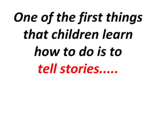 One of the first things
 that children learn
   how to do is to
   tell stories.....
 