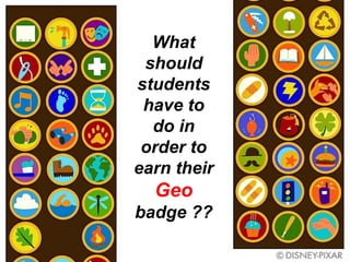 What
 should
students
 have to
  do in
 order to
earn their
  Geo
badge ??
 