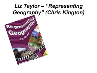 Liz Taylor – “Representing
Geography” (Chris Kington)
 