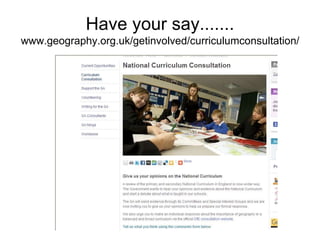 Have your say.......
www.geography.org.uk/getinvolved/curriculumconsultation/
 