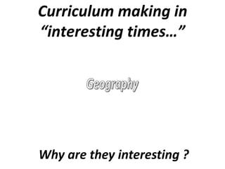Curriculum making in
“interesting times…”




Why are they interesting ?
 