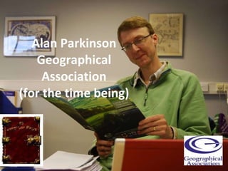 Alan Parkinson Geographical Association (for the time being) 