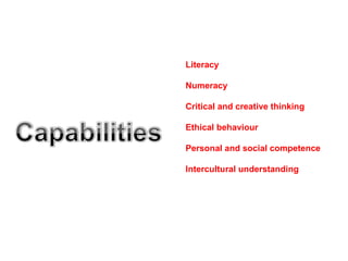 Literacy Numeracy Critical and creative thinking Ethical behaviour Personal and social competence Intercultural understanding 
