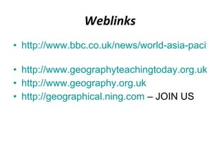 Weblinks http://www.bbc.co.uk/news/world-asia-pacific-12301421   http://www.geographyteachingtoday.org.uk http://www.geography.org.uk http://geographical.ning.com  – JOIN US 