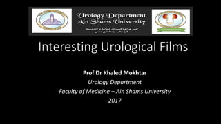Interesting Urological Films
Prof Dr Khaled Mokhtar
Urology Department
Faculty of Medicine – Ain Shams University
2017
 