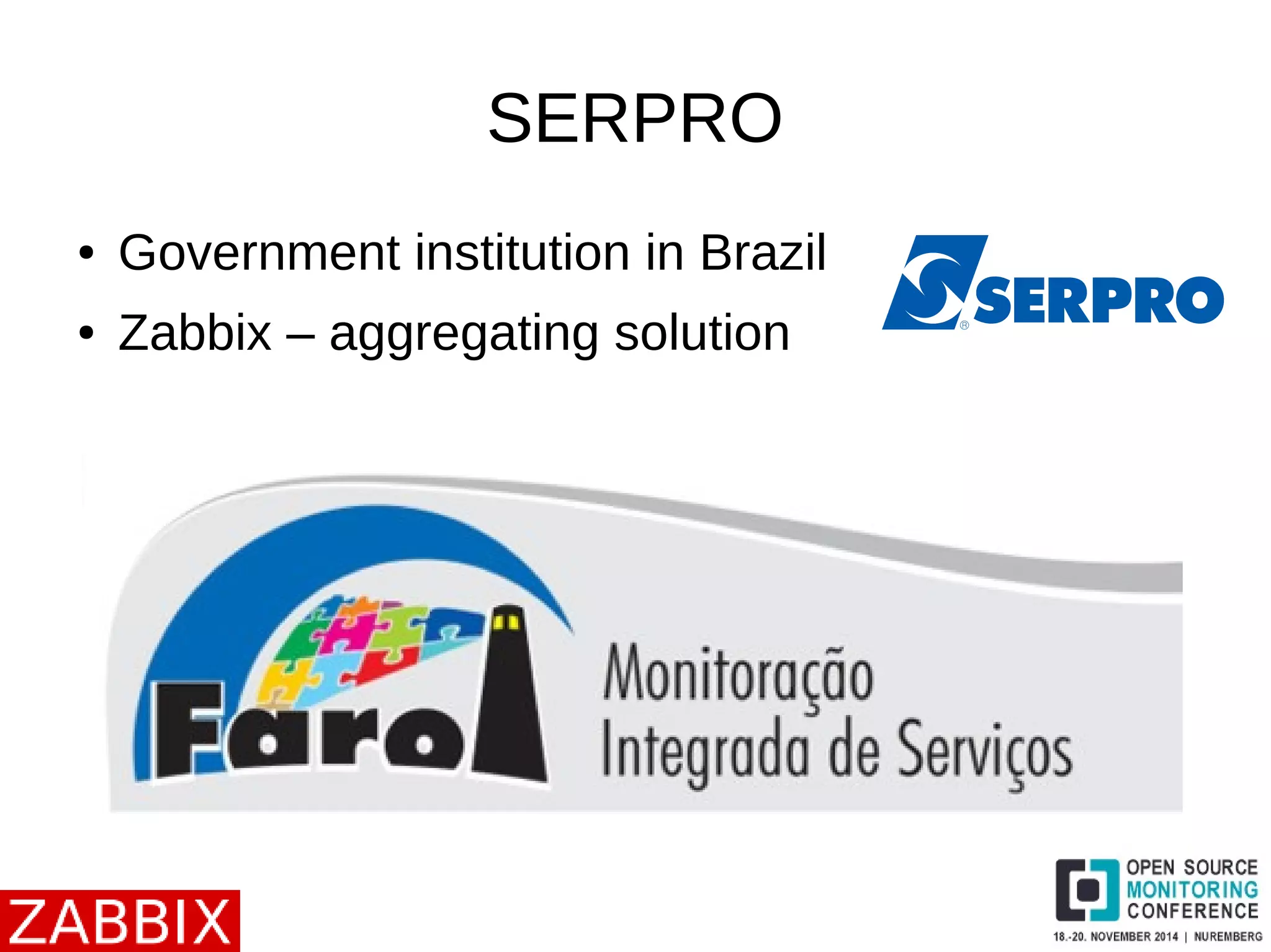 SERPRO 
● Government institution in Brazil 
● Zabbix – aggregating solution 
 