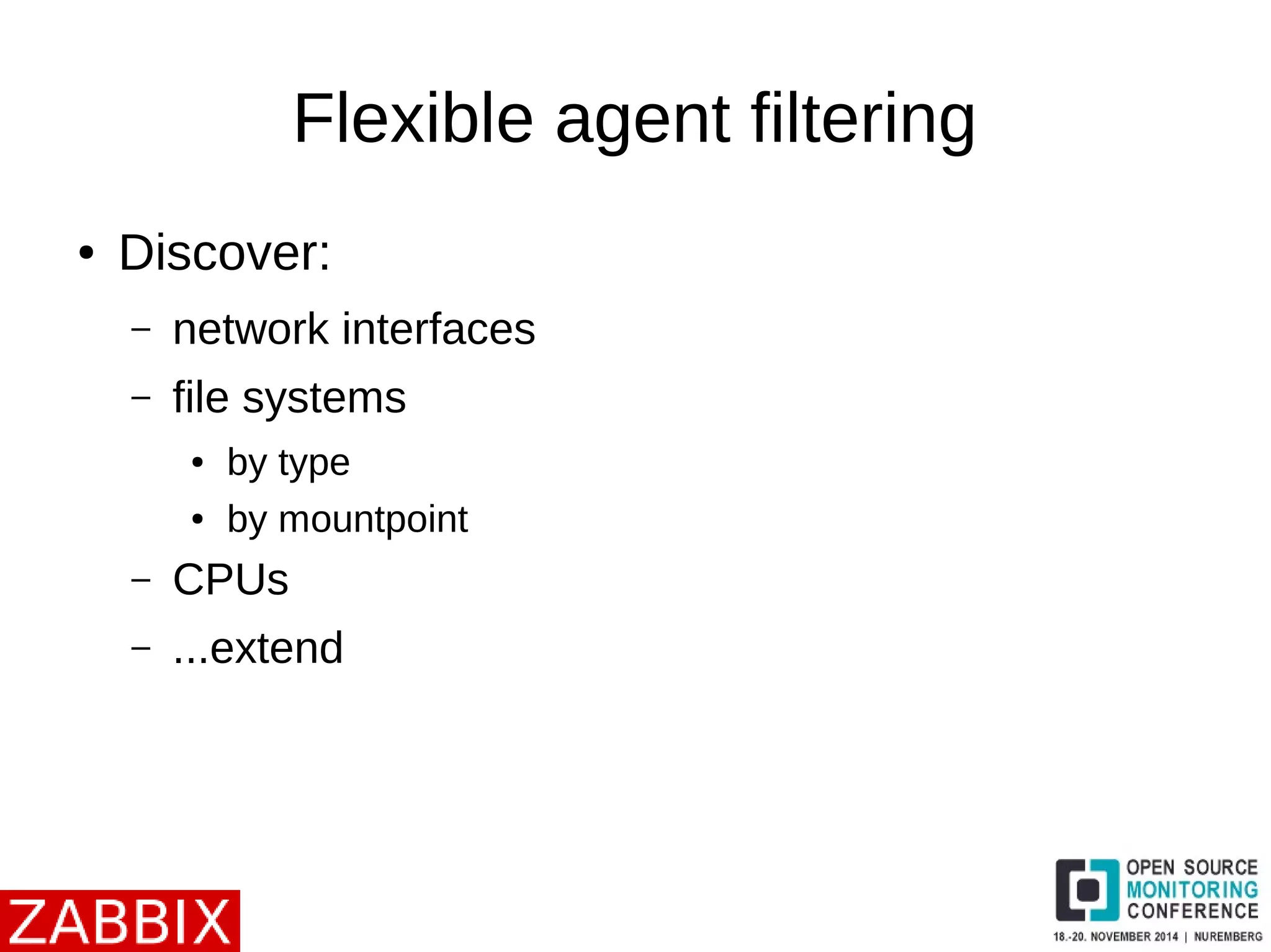 Flexible agent filtering 
● Discover: 
– network interfaces 
– file systems 
● by type 
● by mountpoint 
– CPUs 
– ...extend 
 
