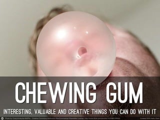 Interesting, valuable, and creative things you do with chewing gum (1)