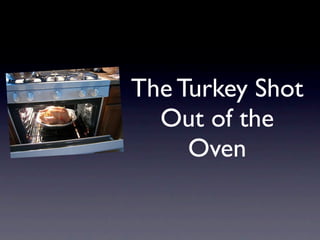 The Turkey Shot
  Out of the
     Oven
 