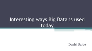 Interesting ways Big Data is used
today
Daniel Sarbe
May 2015, Big Data Romanian Tour - Timisoara
 