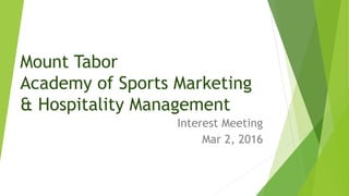 Mount Tabor
Academy of Sports Marketing
& Hospitality Management
Interest Meeting
Mar 2, 2016
 