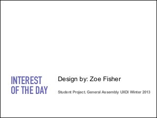 INTEREST
OF THE DAY

Design by: Zoe Fisher  
Student Project. General Assembly UXDI Winter 2013

 