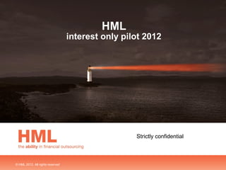 HML
                                      interest only pilot 2012




                                                       Strictly confidential



© HML 2012. All rights reserved   .
 