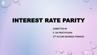 INTEREST RATE PARITY
SUBMITTED BY
P. SAI PRATHYUSHA
2ND M.COM (BUSINESS FINANCE)
 