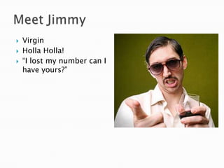    Virgin
   Holla Holla!
   “I lost my number can I
    have yours?”
 