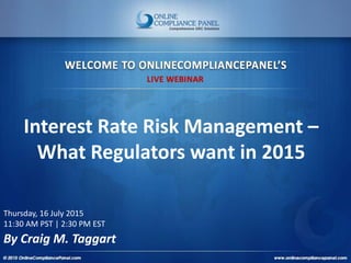 Interest Rate Risk Management –
What Regulators want in 2015
Thursday, 16 July 2015
11:30 AM PST | 2:30 PM EST
By Craig M. Taggart
 