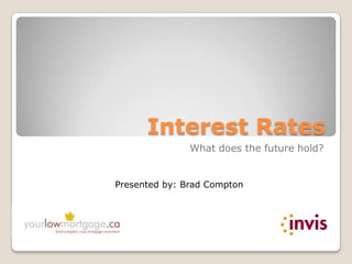 Interest Rates What does the future hold? Presented by: Brad Compton 